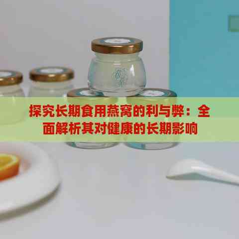 探究长期食用燕窝的利与弊：全面解析其对健康的长期影响