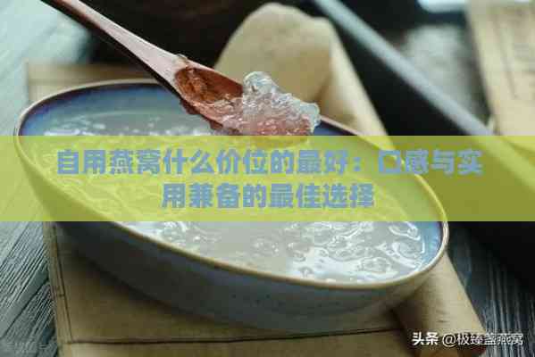 自用燕窝什么价位的更好：口感与实用兼备的更佳选择