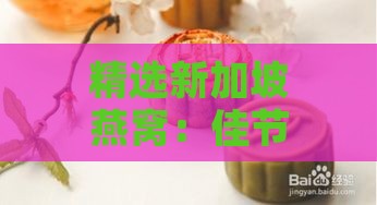 精选新加坡燕窝：佳节送礼必备高端礼品推荐