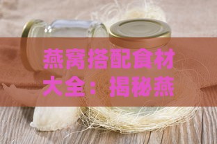 燕窝搭配食材大全：揭秘燕窝中可添加的滋补成分及功效