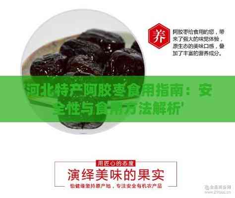 '河北特产阿胶枣食用指南：安全性与食用方法解析'