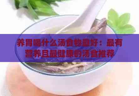 养胃喝什么汤食物更好：最有营养且最健康的汤食推荐