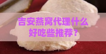 吉安燕窝代理什么好吃些推荐？