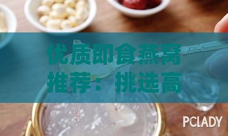 优质即食燕窝推荐：挑选高性价比的正品燕窝