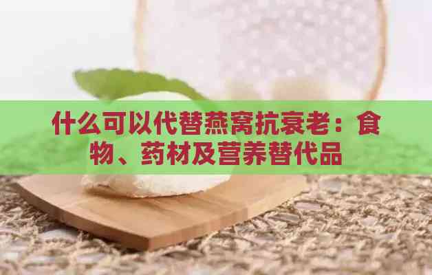 什么可以代替燕窝抗衰老：食物、药材及营养替代品