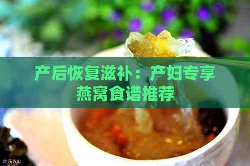 产后恢复滋补：产妇专享燕窝食谱推荐