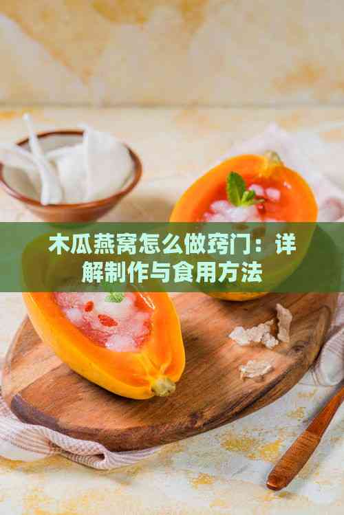 木瓜燕窝怎么做窍门：详解制作与食用方法