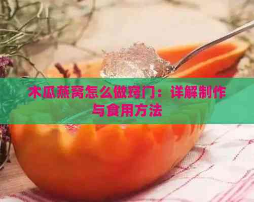 木瓜燕窝怎么做窍门：详解制作与食用方法