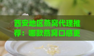 西安地区燕窝代理推荐：哪款燕窝口感更佳