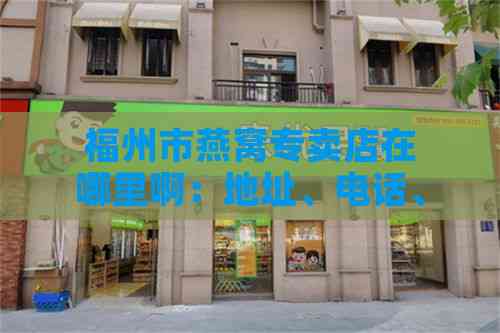 福州市燕窝专卖店在哪里啊：地址、电话、价格及场信息