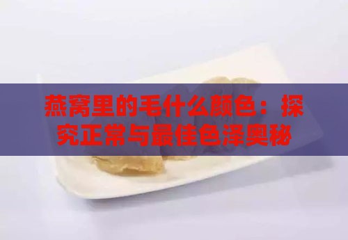 燕窝里的毛什么颜色：探究正常与更佳色泽奥秘