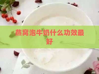 燕窝泡牛奶什么功效更好