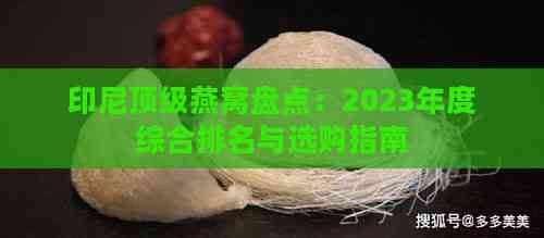 印尼顶级燕窝盘点：2023年度综合排名与选购指南