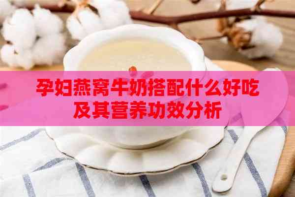 孕妇燕窝牛奶搭配什么好吃及其营养功效分析