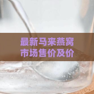 最新马来燕窝市场售价及价格走势分析