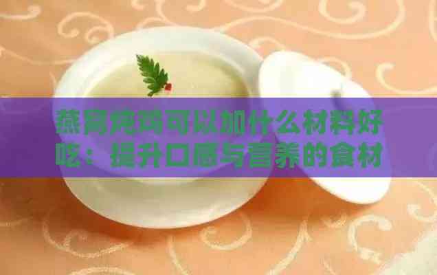 燕窝炖鸡可以加什么材料好吃：提升口感与营养的食材推荐