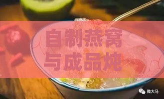 自制燕窝与成品炖燕窝：哪种更美味与健康？