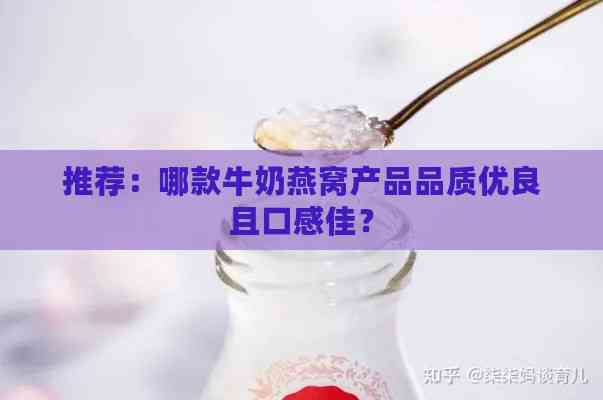 推荐：哪款牛奶燕窝产品品质优良且口感佳？