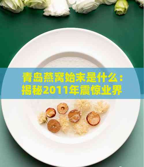 青岛燕窝始末是什么：揭秘2011年震惊业界的食品安全丑闻始末