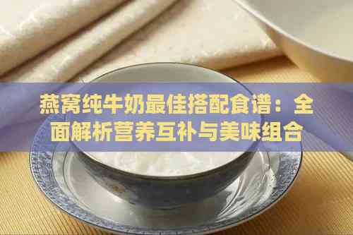 燕窝纯牛奶更佳搭配食谱：全面解析营养互补与美味组合