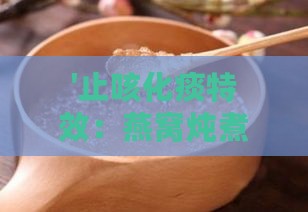 '止咳化痰特效：燕窝炖煮秘方大揭秘'