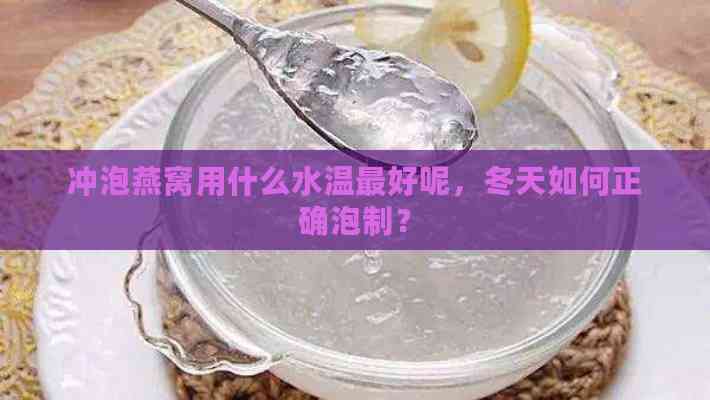 冲泡燕窝用什么水温更好呢，冬天如何正确泡制？