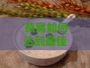 '燕窝如何达到更佳泡发状态的判断指南'