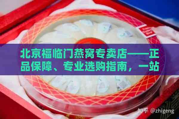 北京福临门燕窝专卖店——正品保障、专业选购指南，一站式燕窝购买体验