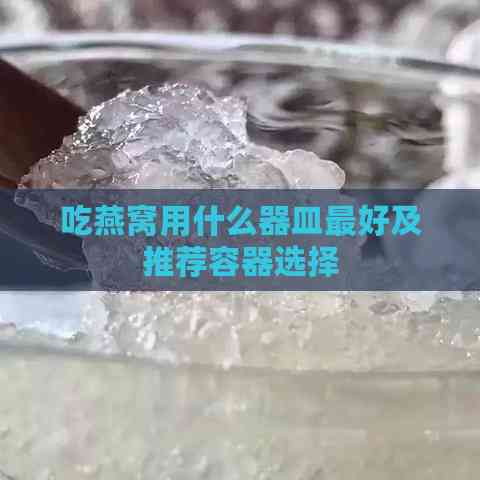 吃燕窝用什么器皿更好及推荐容器选择