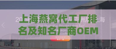 上海燕窝代工厂排名及知名厂商OEM代加工信息汇总