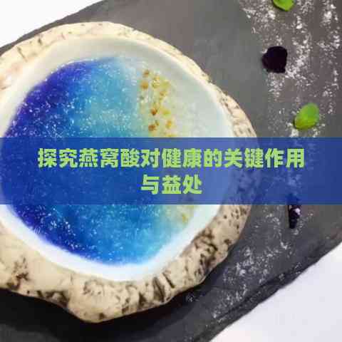 探究燕窝酸对健康的关键作用与益处