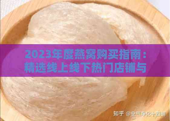 2023年度燕窝购买指南：精选线上线下热门店铺与高性价比产品推荐