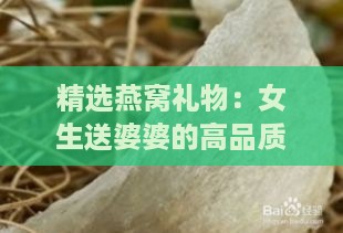 精选燕窝礼物：女生送婆婆的高品质燕窝推荐