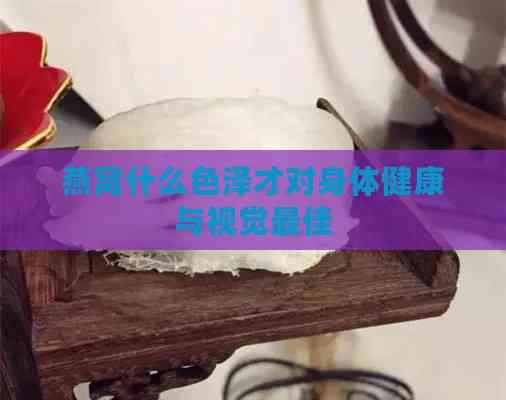 燕窝什么色泽才对身体健康与视觉更佳