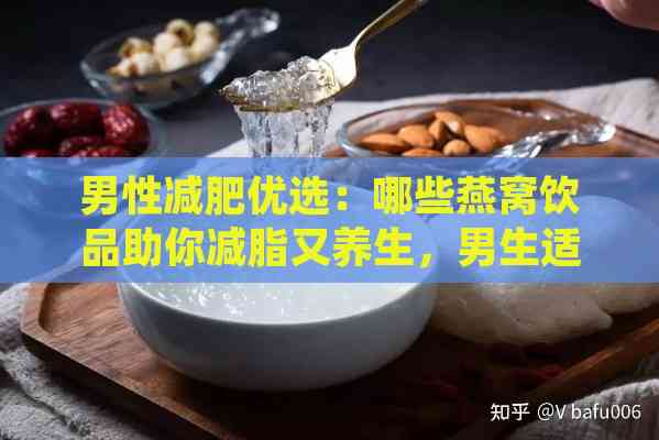 男性减肥优选：哪些燕窝饮品助你减脂又养生，男生适宜饮用吗？