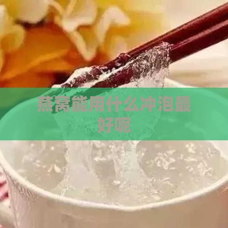 燕窝能用什么冲泡更好呢