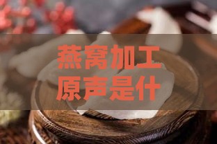 燕窝加工原声是什么味道