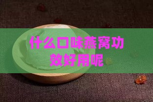 什么口味燕窝功效好用呢