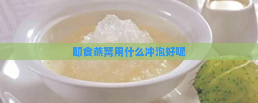 即食燕窝用什么冲泡好呢