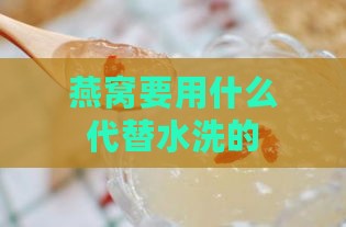 燕窝要用什么代替水洗的