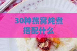 30种燕窝炖煮搭配什么