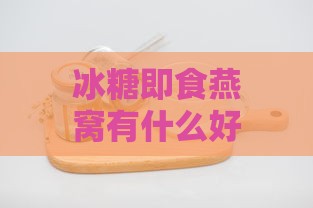 冰糖即食燕窝有什么好处