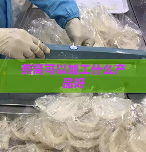 燕窝可以加工什么产品好