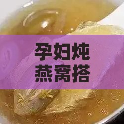 孕妇炖燕窝搭配什么好呢