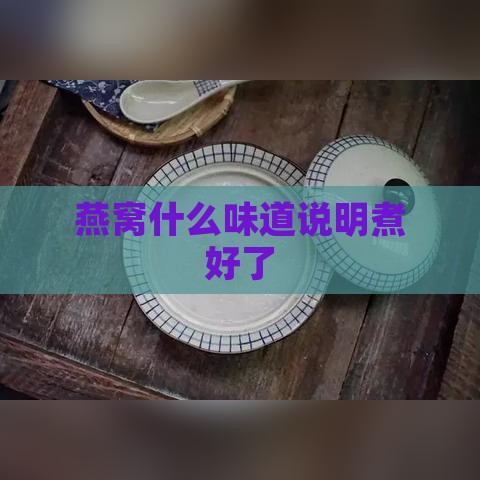 燕窝什么味道说明煮好了