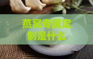 燕窝专属定制是什么