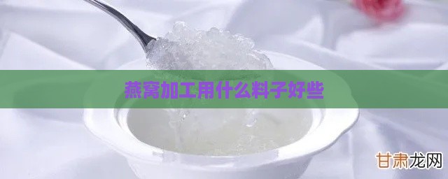 燕窝加工用什么料子好些