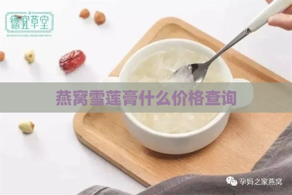 燕窝雪莲膏什么价格查询