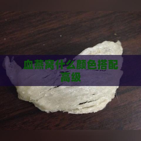 血燕窝什么颜色搭配高级