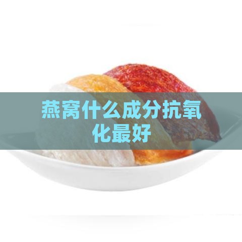 燕窝什么成分抗氧化更好